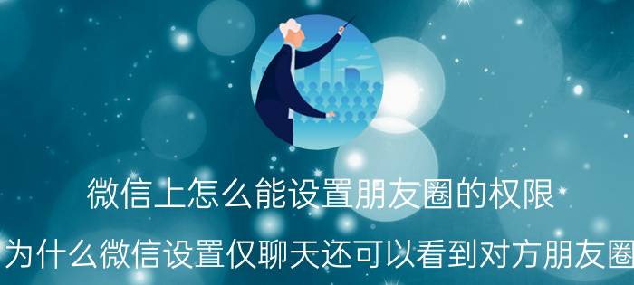 微信上怎么能设置朋友圈的权限 为什么微信设置仅聊天还可以看到对方朋友圈？